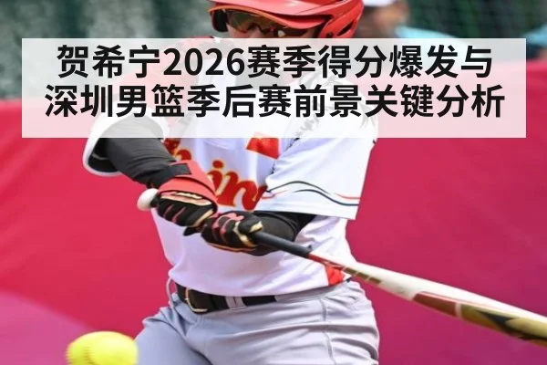 贺希宁2026赛季得分爆发与深圳男篮季后赛前景关键分析